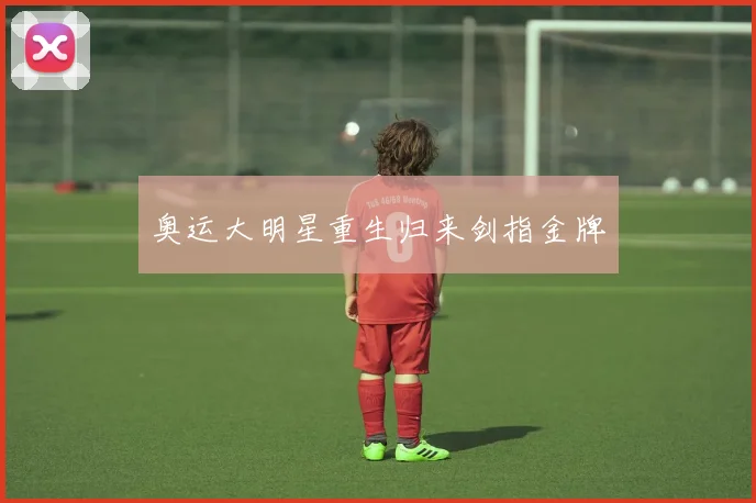 奥运大明星重生归来剑指金牌
