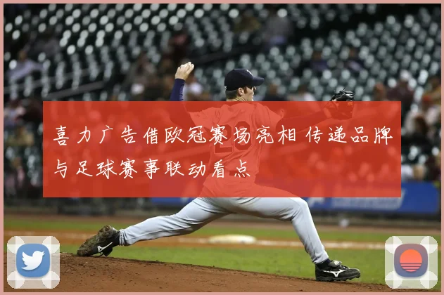 喜力广告借欧冠赛场亮相 传递品牌与足球赛事联动看点