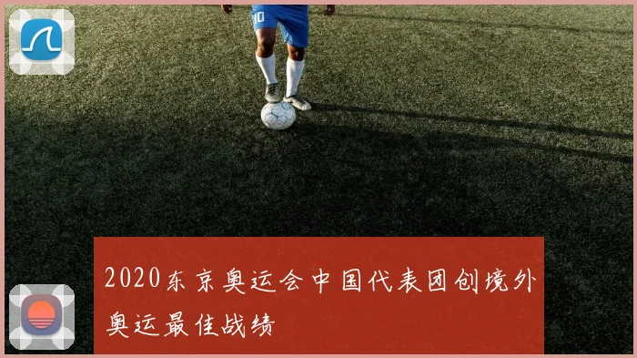 2020东京奥运会中国代表团创境外奥运最佳战绩