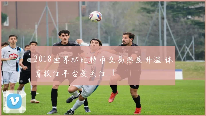 2018世界杯比特币交易热度升温 体育投注平台受关注_1
