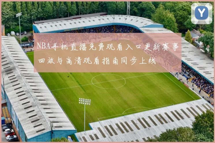 NBA手机直播免费观看入口更新赛事回放与高清观看指南同步上线