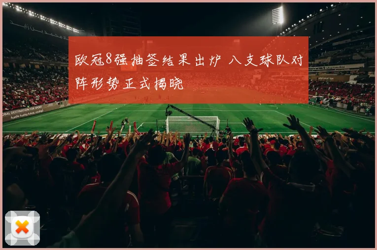 欧冠8强抽签结果出炉 八支球队对阵形势正式揭晓