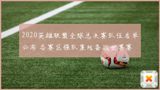 2020英雄联盟全球总决赛队伍名单公布 各赛区强队集结备战世界赛