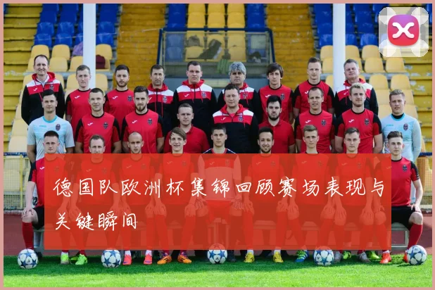 德国队欧洲杯集锦回顾赛场表现与关键瞬间