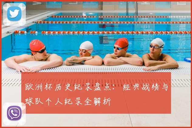 欧洲杯历史纪录盘点:经典战绩与球队个人纪录全解析